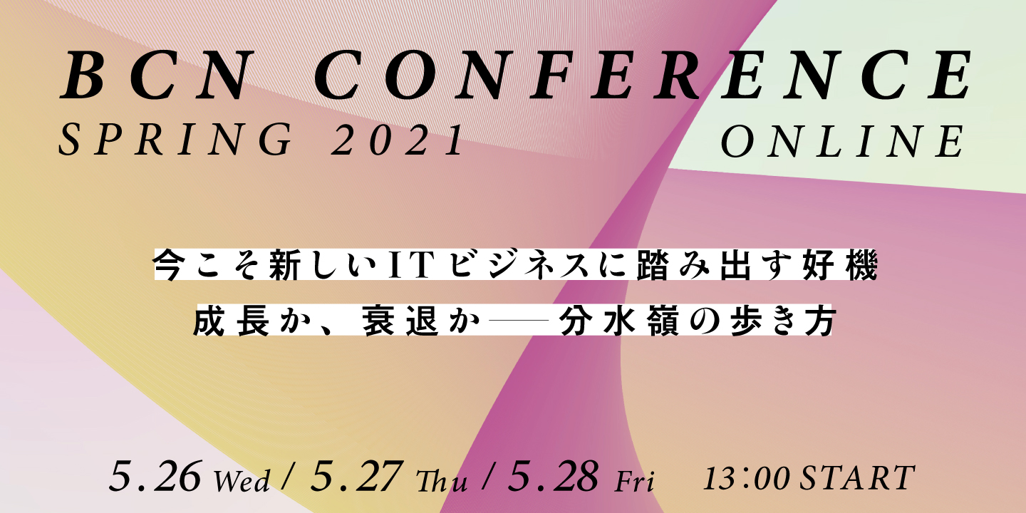 BCN Conference 2021 春 オンライン「今こそ新しいITビジネスに踏み出す好機成長か、衰退か――分水嶺の歩き方」